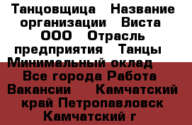 Танцовщица › Название организации ­ Виста, ООО › Отрасль предприятия ­ Танцы › Минимальный оклад ­ 1 - Все города Работа » Вакансии   . Камчатский край,Петропавловск-Камчатский г.